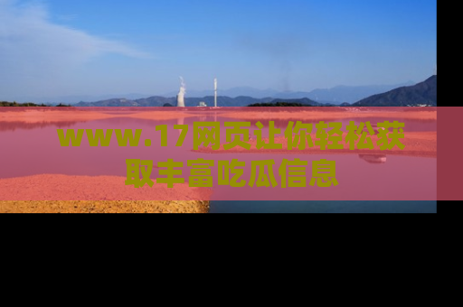 www.17网页让你轻松获取丰富吃瓜信息