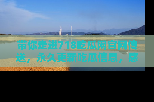 带你走进718吃瓜网官网传送，永久更新吃瓜信息，感受娱乐圈的风云变幻！