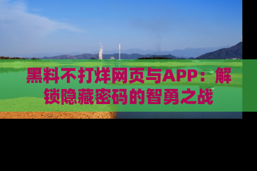 黑料不打烊网页与APP：解锁隐藏密码的智勇之战