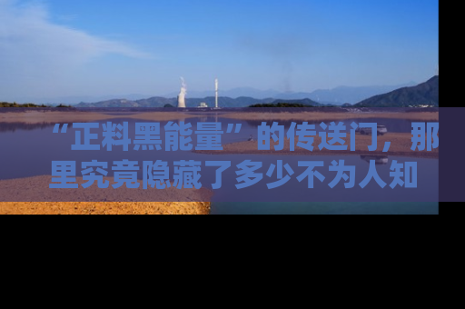 “正料黑能量”的传送门,那里究竟隐藏了多少不为人知的秘密?