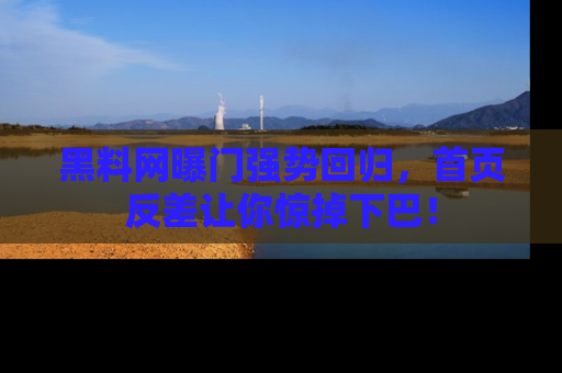 黑料网曝门强势回归，首页反差让你惊掉下巴！