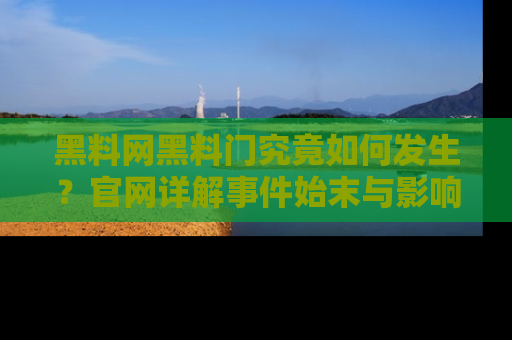 黑料网黑料门究竟如何发生？官网详解事件始末与影响