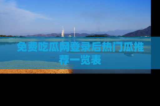 免费吃瓜网登录后热门瓜推荐一览表