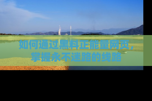 如何通过黑料正能量网页，掌握永不迷路的线路