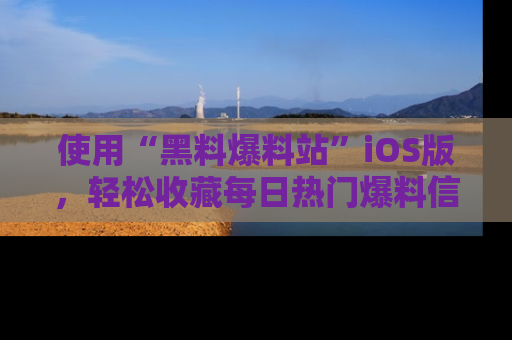 使用“黑料爆料站”iOS版，轻松收藏每日热门爆料信息！
