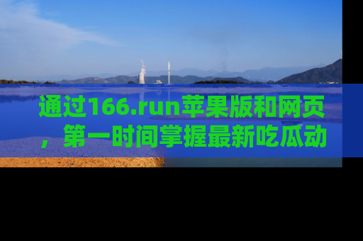 通过166.run苹果版和网页,第一时间掌握最新吃瓜动态!