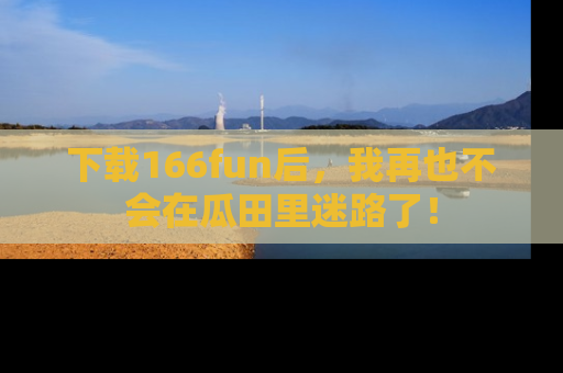 下载166fun后，我再也不会在瓜田里迷路了！